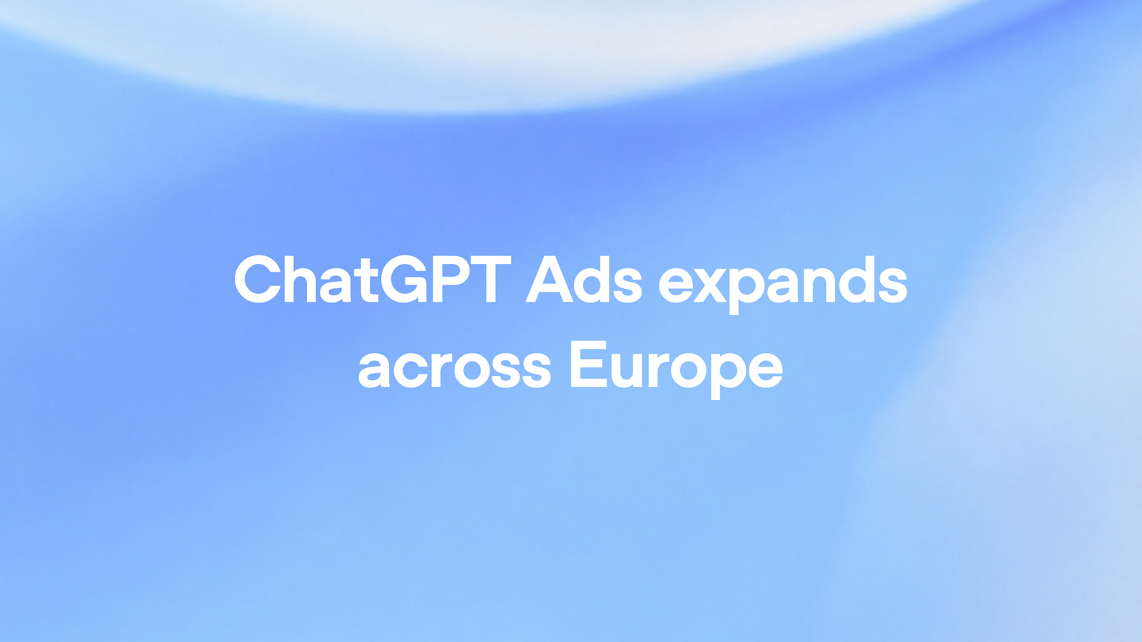 ChatGPT Ads Expands to 31 European Markets